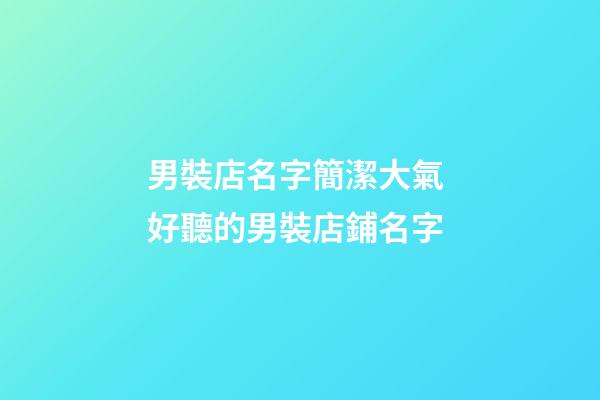 男裝店名字簡潔大氣 好聽的男裝店鋪名字